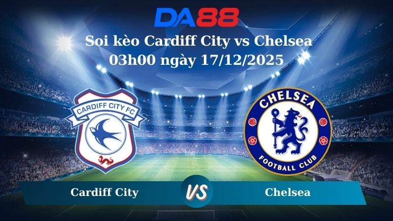 DA88 Nhận định soi kèo Cardiff City vs Chelsea 03h00 ngày 17/12/2025 – Cúp Liên Đoàn Anh